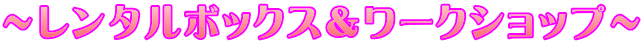 ～レンタルボックス＆ワークショップ～