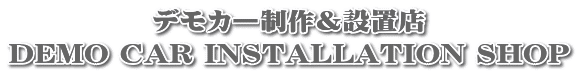 デモカー制作＆設置店 DEMO CAR INSTALLATION SHOP