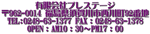 有限会社プレステージ 〒962-0014 福島県須賀川市西川町92番地 TEL:0248-63-1377 FAX：0248-63-1378 OPEN：AM10：30～PM17：00